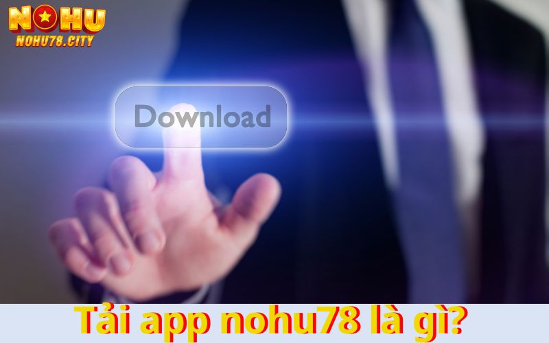 nhung-thong-tin-co-ban-ve-tai-app-nohu78-là-gi