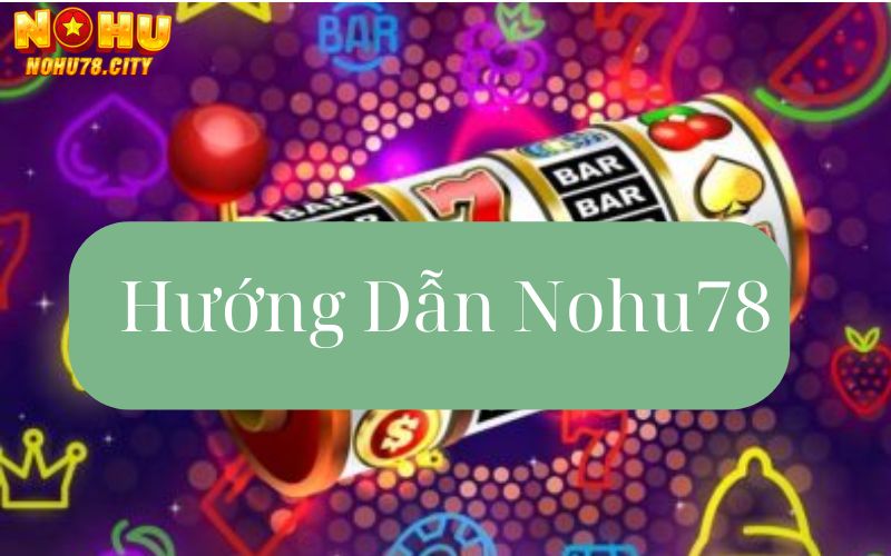 tong-hop-mot-so-huong-dan-nohu78-cho-bet-thu-khi-trai-nghiem-o-day